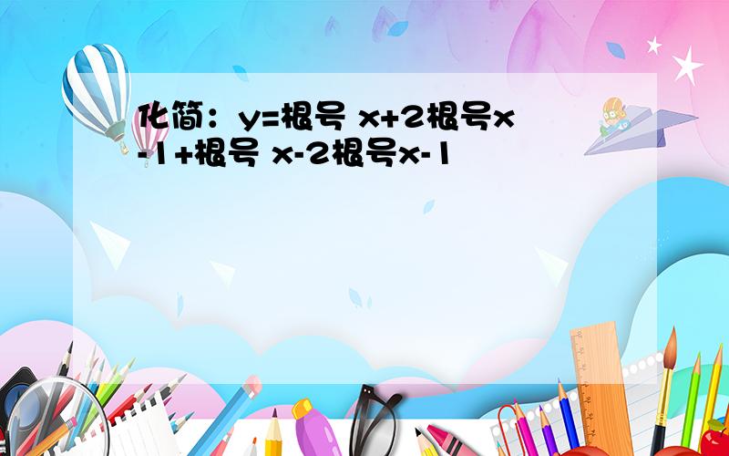 化简：y=根号 x+2根号x-1+根号 x-2根号x-1