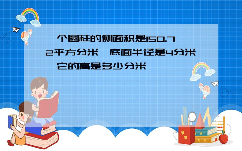 一个圆柱的侧面积是150.72平方分米,底面半径是4分米,它的高是多少分米