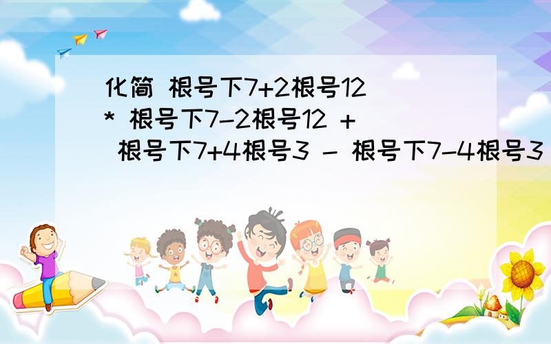 化简 根号下7+2根号12 * 根号下7-2根号12 + 根号下7+4根号3 - 根号下7-4根号3