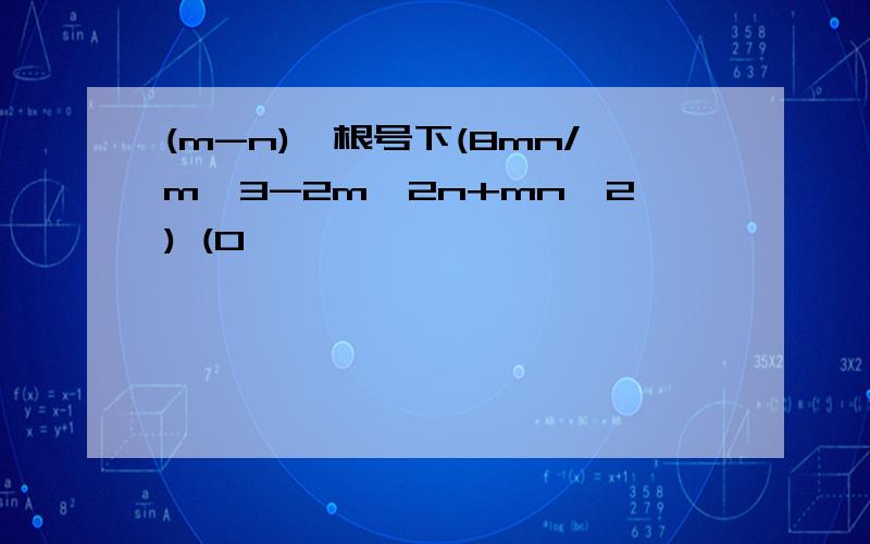 (m-n)*根号下(8mn/m^3-2m^2n+mn^2) (0