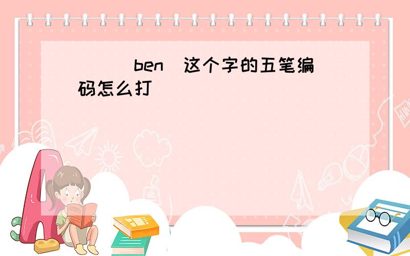 （犇）ben)这个字的五笔编码怎么打