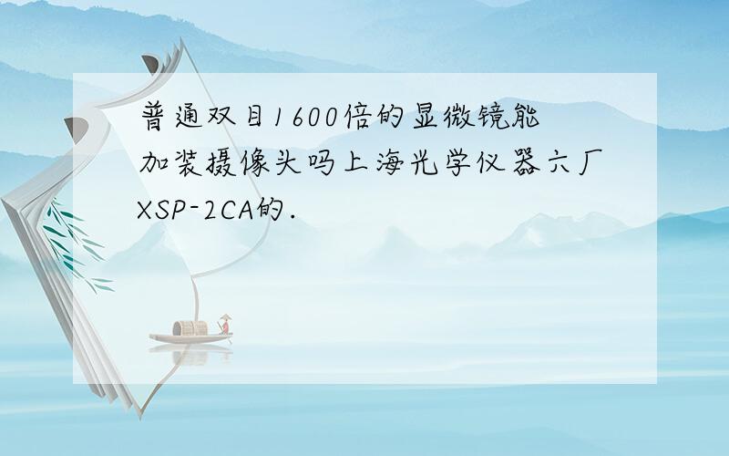 普通双目1600倍的显微镜能加装摄像头吗上海光学仪器六厂XSP-2CA的.