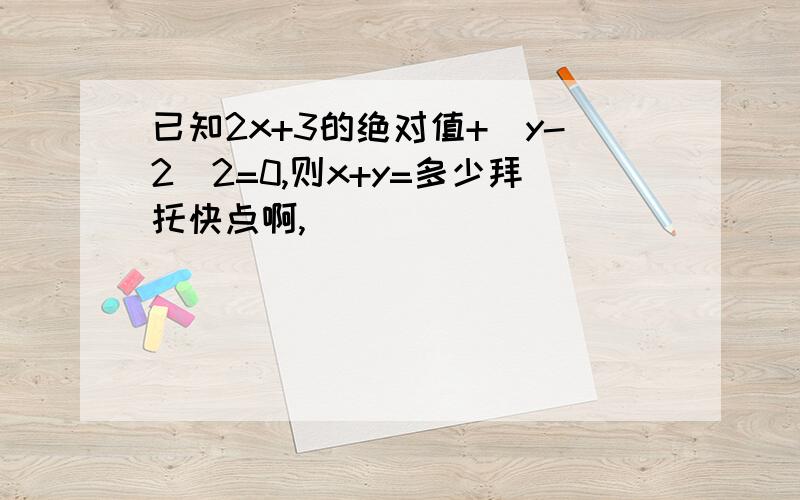 已知2x+3的绝对值+(y-2)2=0,则x+y=多少拜托快点啊,