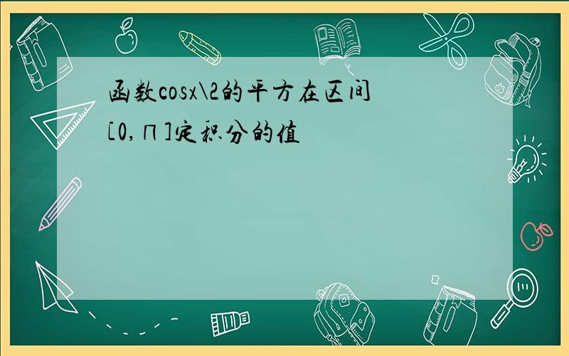 函数cosx\2的平方在区间[0,∏]定积分的值