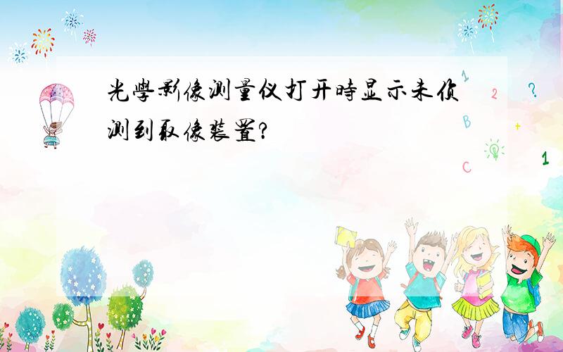 光学影像测量仪打开时显示未侦测到取像装置?