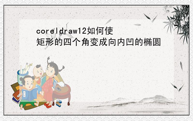 coreldraw12如何使矩形的四个角变成向内凹的椭圆