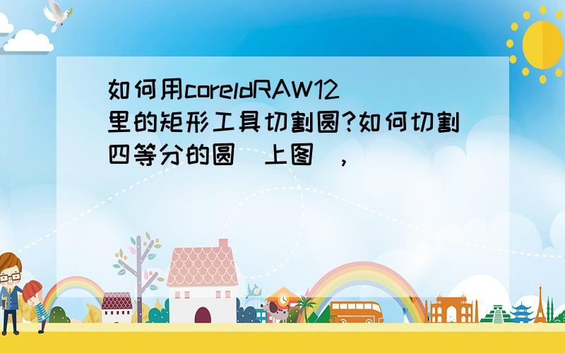 如何用coreldRAW12里的矩形工具切割圆?如何切割四等分的圆（上图）,