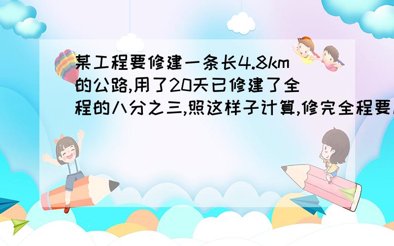 某工程要修建一条长4.8km的公路,用了20天已修建了全程的八分之三,照这样子计算,修完全程要几天两种方法,一种用比例