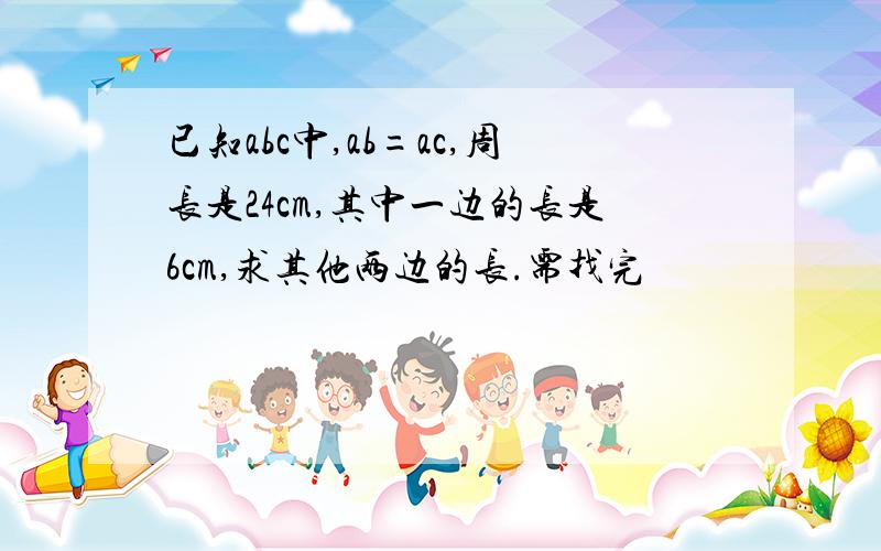 已知abc中,ab=ac,周长是24cm,其中一边的长是6cm,求其他两边的长.需找完