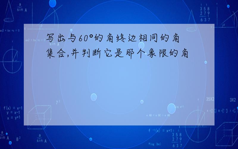 写出与60°的角终边相同的角集合,并判断它是那个象限的角