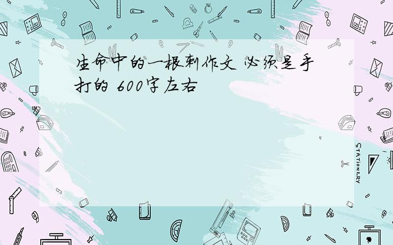 生命中的一根刺作文 必须是手打的 600字左右