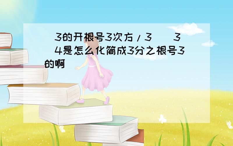 (3的开根号3次方/3）＾3／4是怎么化简成3分之根号3的啊