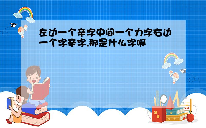 左边一个辛字中间一个力字右边一个字辛字,那是什么字啊