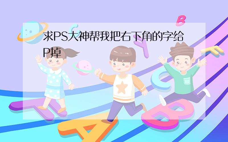 求PS大神帮我把右下角的字给P掉