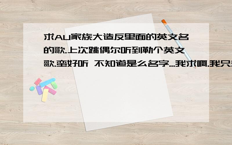 求AU家族大造反里面的英文名的歌.上次跳偶尔听到勒个英文歌.蛮好听 不知道是么名字...我求啊.我只知道前面名字有the这个 单词..