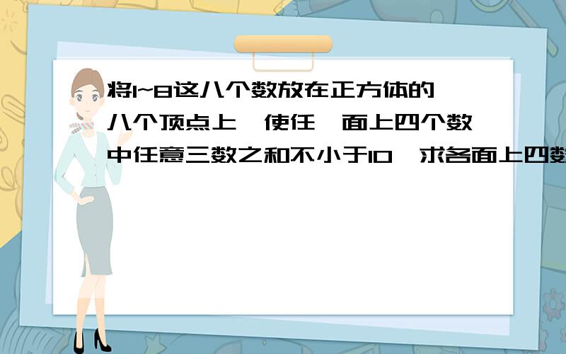 将1~8这八个数放在正方体的八个顶点上,使任一面上四个数中任意三数之和不小于10,求各面上四数之和中的最小值.