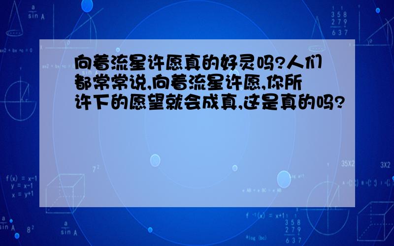 向着流星许愿真的好灵吗?人们都常常说,向着流星许愿,你所许下的愿望就会成真,这是真的吗?