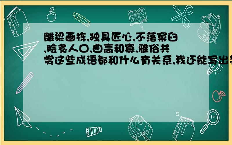 雕梁画栋,独具匠心,不落窠臼,脍炙人口,曲高和寡,雅俗共赏这些成语都和什么有关系,我还能写出类似成语