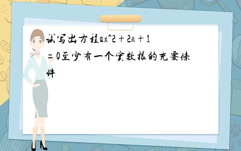 试写出方程ax^2+2n+1=0至少有一个实数根的充要条件