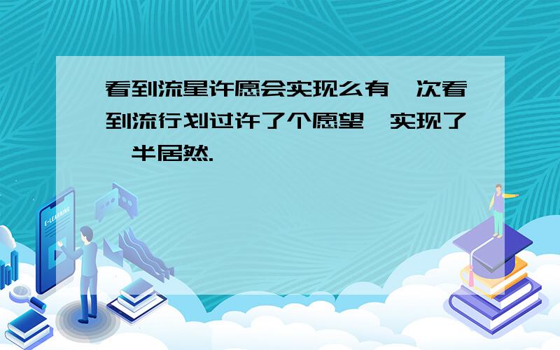 看到流星许愿会实现么有一次看到流行划过许了个愿望,实现了一半居然.