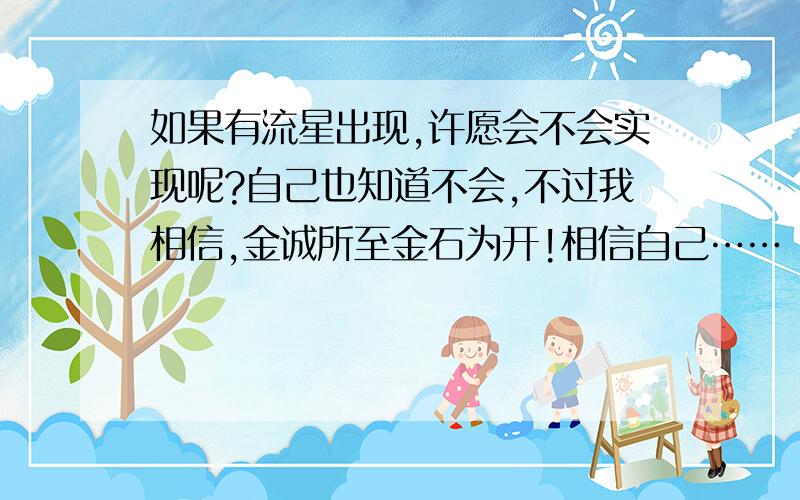 如果有流星出现,许愿会不会实现呢?自己也知道不会,不过我相信,金诚所至金石为开!相信自己……