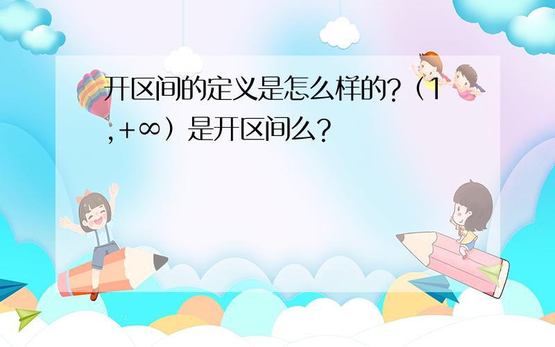 开区间的定义是怎么样的?（1,+∞）是开区间么?