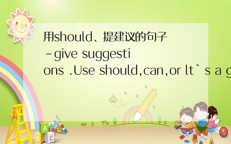 用should、提建议的句子-give suggestions .Use should,can,or lt`s a good idea to … give suggestions .Use should,can,or lt`s a good idea to 1 、speak English more in class 2、listen to China Radio International3、read aloud in the morning4