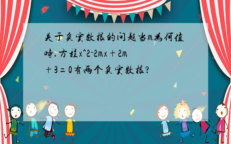 关于负实数根的问题当m为何值时,方程x^2-2mx+2m+3=0有两个负实数根?