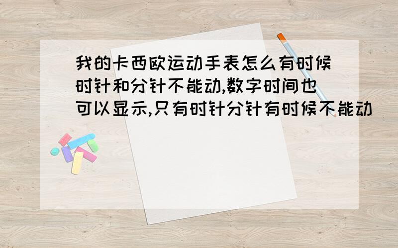 我的卡西欧运动手表怎么有时候时针和分针不能动,数字时间也可以显示,只有时针分针有时候不能动