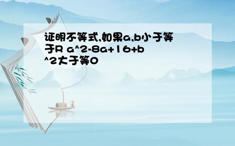 证明不等式,如果a,b小于等于R a^2-8a+16+b^2大于等0