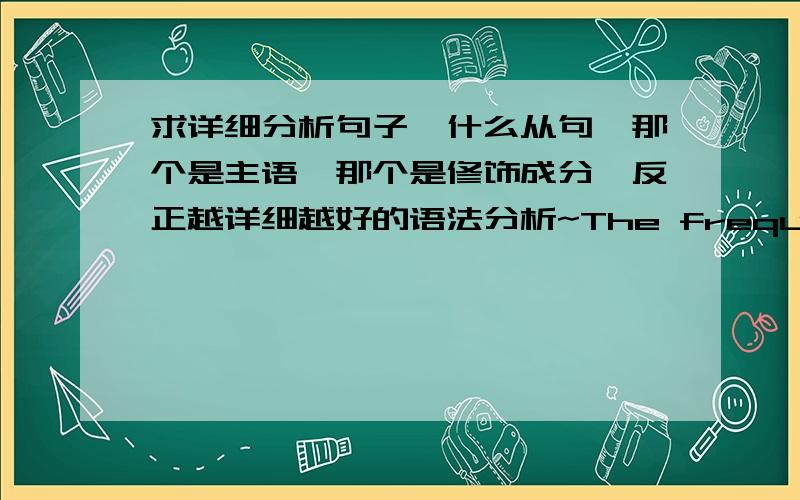 求详细分析句子,什么从句,那个是主语,那个是修饰成分,反正越详细越好的语法分析~The frequency with which certain simple motifs appear in these oldest sites has led rock-art researchers to adopt a descriptive term-the Pan