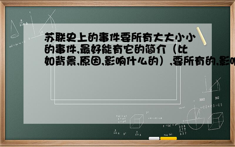 苏联史上的事件要所有大大小小的事件,最好能有它的简介（比如背景,原因,影响什么的）,要所有的,影响不管有多坏都要,标注好日期,我会加分的,