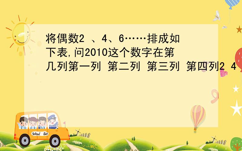 将偶数2 、4、6……排成如下表,问2010这个数字在第几列第一列 第二列 第三列 第四列2 4 6 8 16 14 12 10 18 20 22 2432 30 28 26 ..........