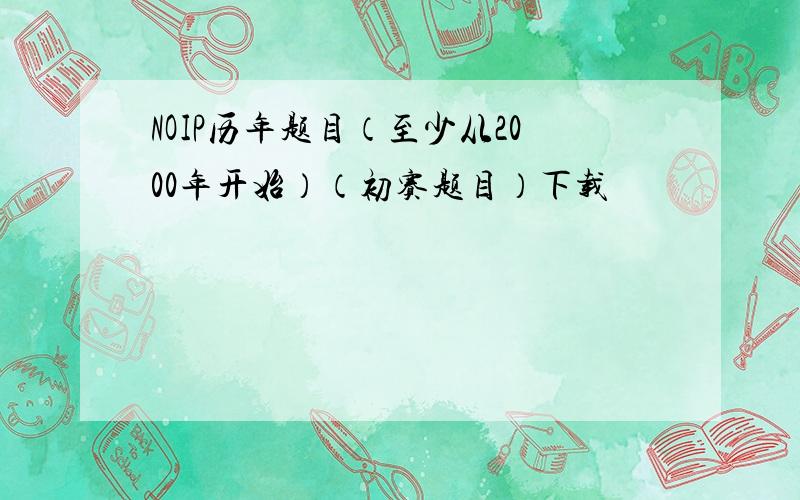 NOIP历年题目（至少从2000年开始）（初赛题目）下载