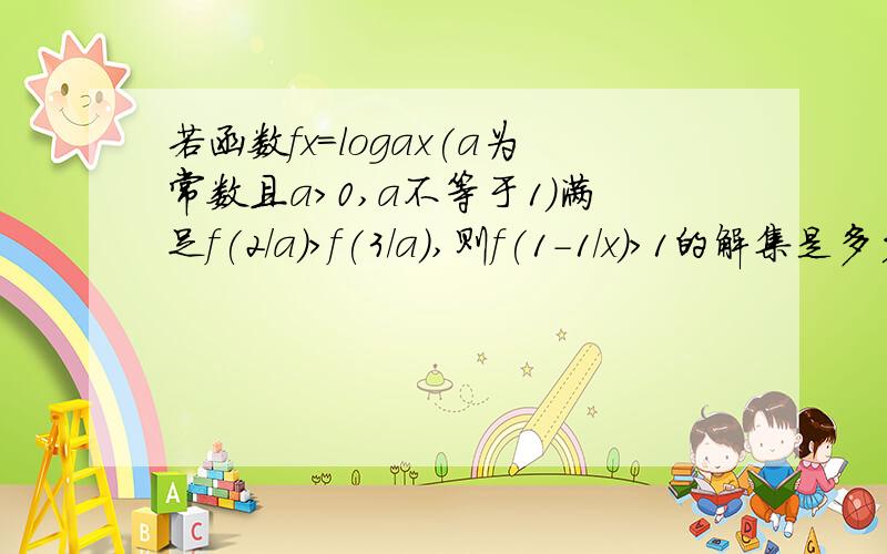 若函数fx=logax(a为常数且a>0,a不等于1）满足f(2/a)>f(3/a),则f(1-1/x)>1的解集是多少?