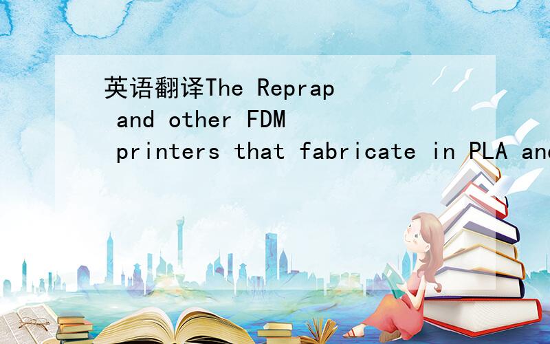 英语翻译The Reprap and other FDM printers that fabricate in PLA and ABS are restricted both by the limitations inherent in these materials and by the limitations of the FDM process.Though these printers are entirely capable of self-replication an