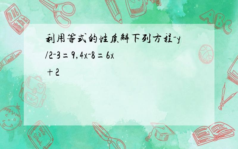 利用等式的性质解下列方程-y/2-3=9,4x-8=6x+2