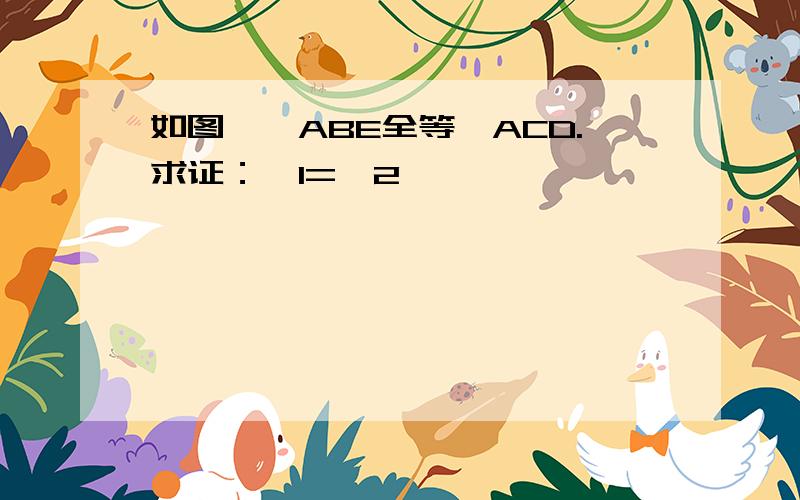 如图,△ABE全等△ACD.求证：∠1=∠2