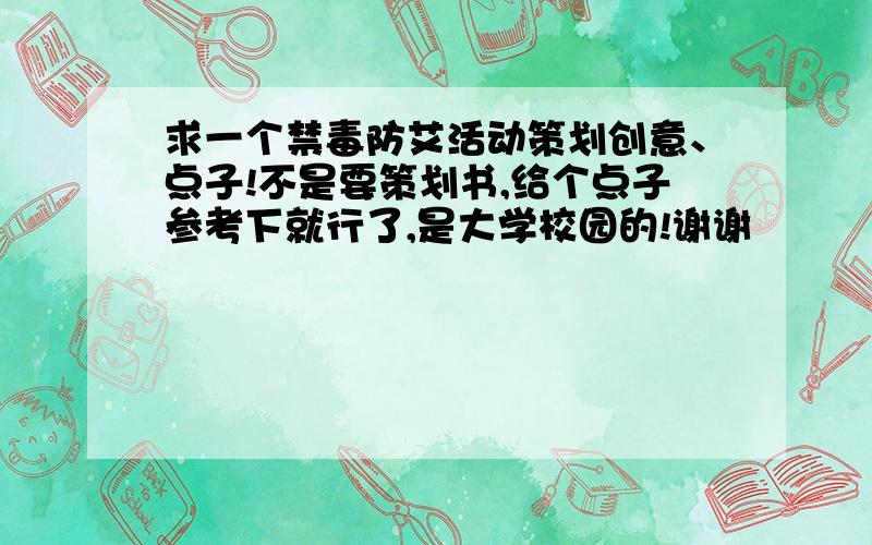 求一个禁毒防艾活动策划创意、点子!不是要策划书,给个点子参考下就行了,是大学校园的!谢谢