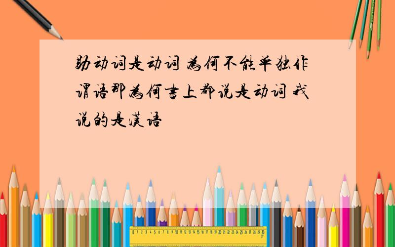 助动词是动词 为何不能单独作谓语那为何书上都说是动词 我说的是汉语