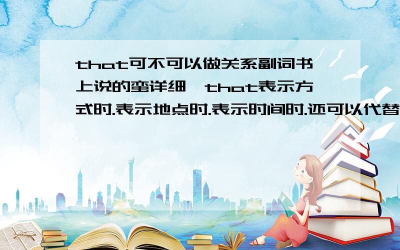 that可不可以做关系副词书上说的蛮详细、that表示方式时.表示地点时.表示时间时.还可以代替why.上次问别人他说过that不是副词可书上说是