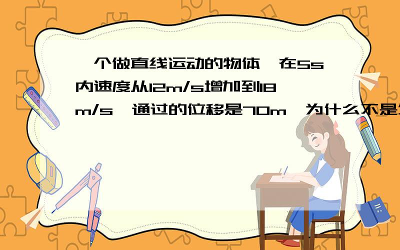 一个做直线运动的物体,在5s内速度从12m/s增加到18m/s,通过的位移是70m,为什么不是匀变速直线运动