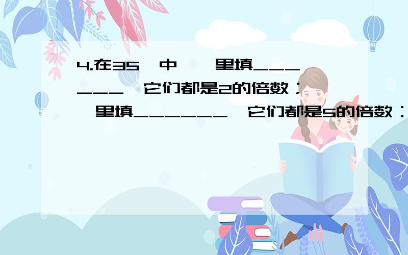 4.在35□中,□里填______,它们都是2的倍数； □里填______,它们都是5的倍数：□里填_____,它既是2的倍