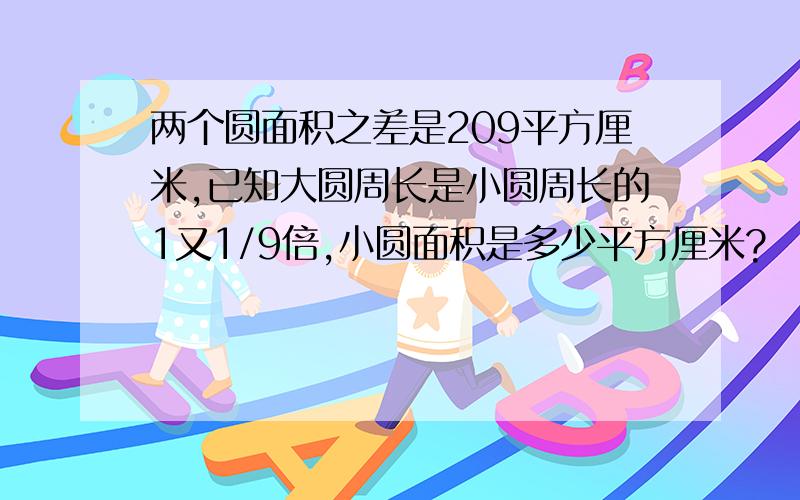 两个圆面积之差是209平方厘米,已知大圆周长是小圆周长的1又1/9倍,小圆面积是多少平方厘米?