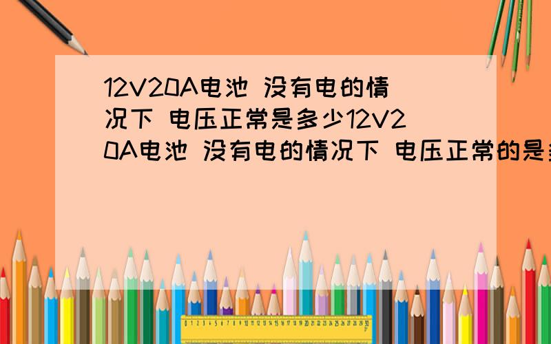 12V20A电池 没有电的情况下 电压正常是多少12V20A电池 没有电的情况下 电压正常的是多少 我的电摩是5块电瓶的放没电了 4块电压时12.8 一块是12.4 这是什么情况