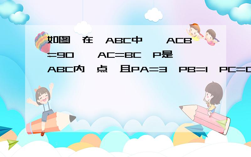 如图,在△ABC中,∠ACB=90°,AC=BC,P是△ABC内一点,且PA=3,PB=1,PC=CD=2,CD⊥CP,求∠BPC的度数.