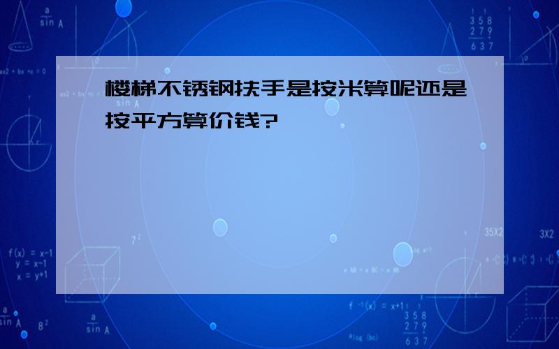 楼梯不锈钢扶手是按米算呢还是按平方算价钱?