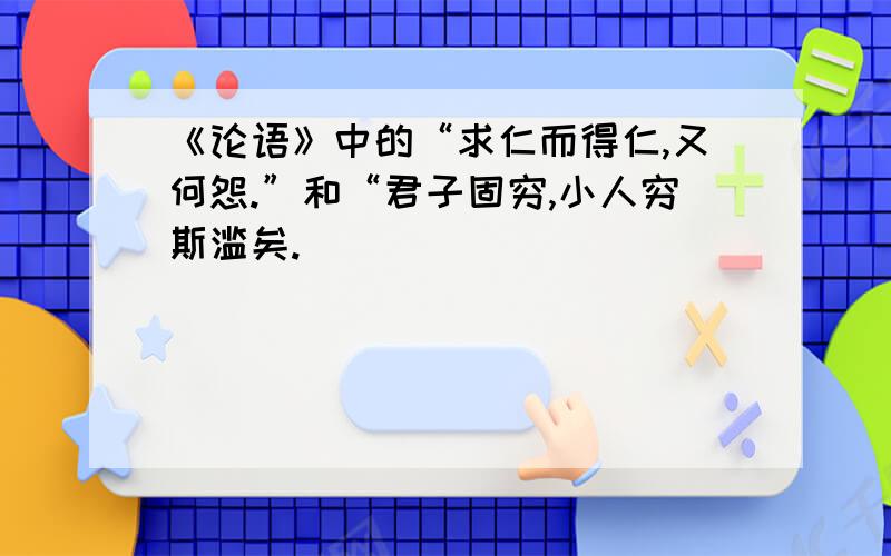 《论语》中的“求仁而得仁,又何怨.”和“君子固穷,小人穷斯滥矣.