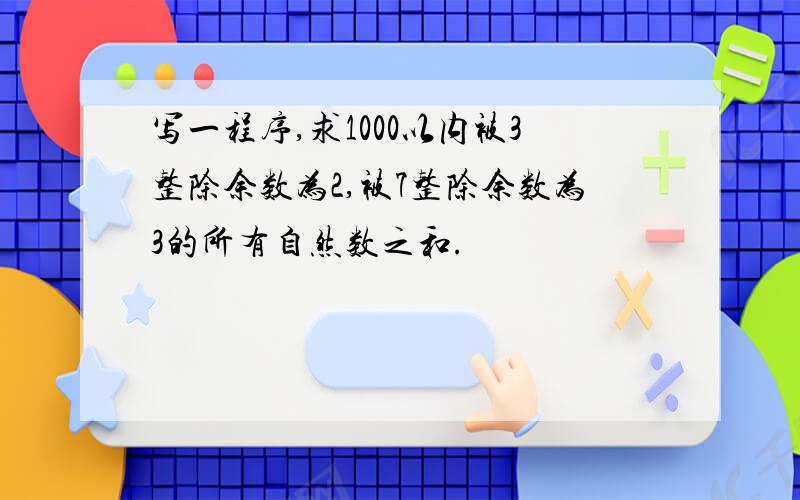 写一程序,求1000以内被3整除余数为2,被7整除余数为3的所有自然数之和.