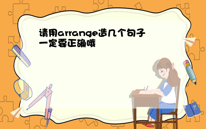 请用arrange造几个句子一定要正确哦